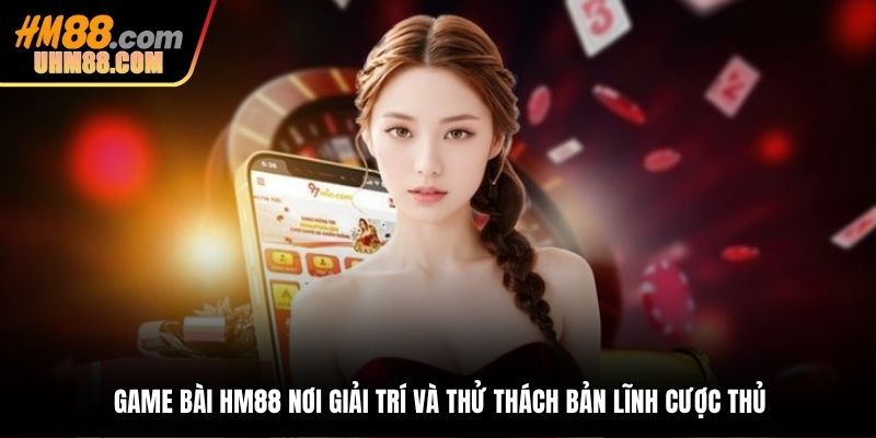 Game bài HM88 nơi giải trí và thử thách bản lĩnh cược thủ