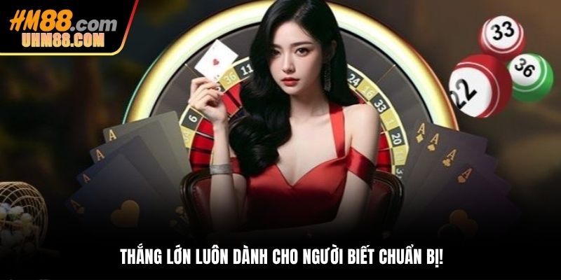 Thắng lớn luôn dành cho người biết chuẩn bị!