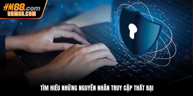 Tìm hiểu những nguyên nhân truy cập thất bại