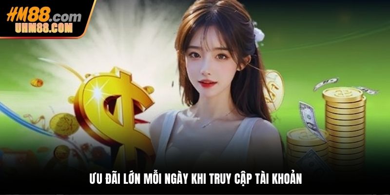 Ưu đãi lớn mỗi ngày khi truy cập tài khoản