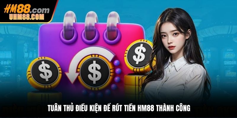 Tuân thủ điều kiện để rút tiền HM88 thành công