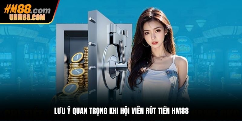 Lưu ý quan trọng khi hội viên rút tiền HM88