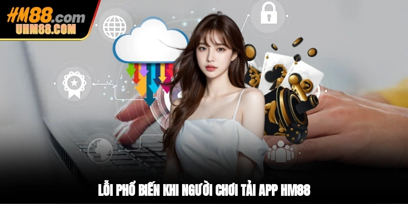 Lỗi phổ biến khi người chơi tải app HM88