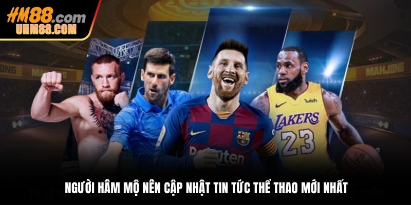 Người hâm mộ nên cập nhật tin tức thể thao mới nhất